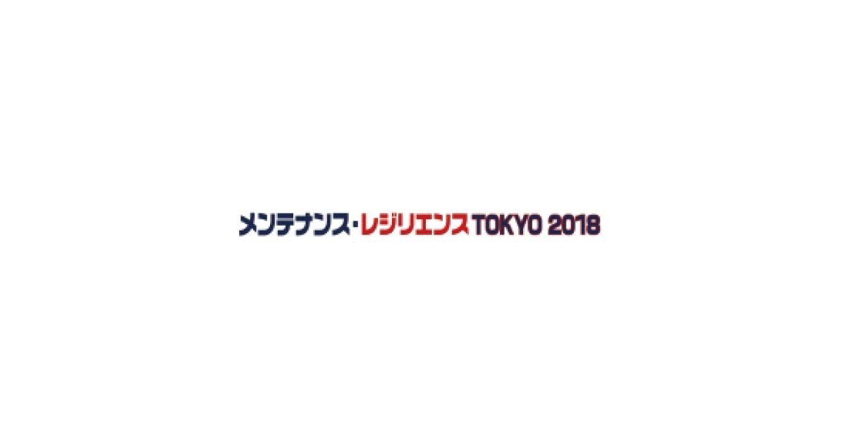 「メンテナンス・レジリエンスTOKYO 2018」7/18より東京ビッグサイトで開催