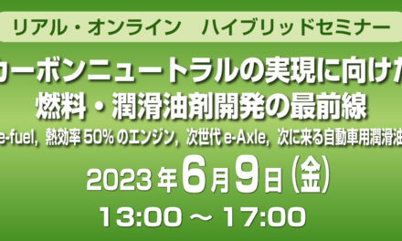 ハイブリッドセミナー「カーボンニュートラルの実現に向けた燃料・潤滑油剤開発の最前線―e-fuel,熱効率50%のエンジン,次世代e-Axle,次に来る自動車用潤滑油―」6/9に開催