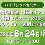 「第3回 潤滑通信社 | 技術オフィス・村上　共催セミナー，2024 ―ざわつくEV一辺倒とその周辺―」6/24に開催