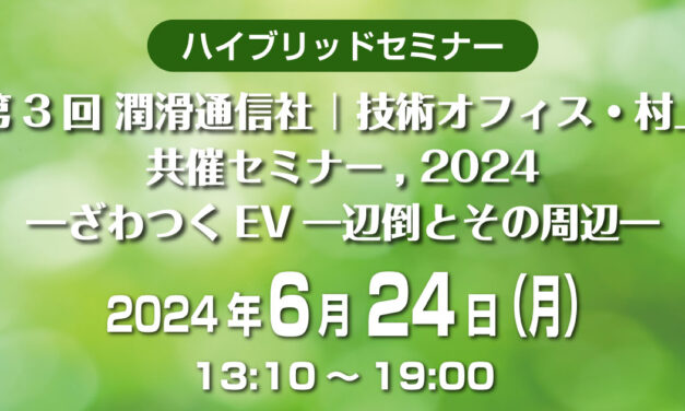 「第3回 潤滑通信社 | 技術オフィス・村上　共催セミナー，2024 ―ざわつくEV一辺倒とその周辺―」6/24に開催